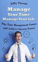 Manage Your Time Manage Your Life: Play Time Management Games and Achieve Success Faster