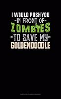 I Would Push You In Front Of Zombies To Save My Goldendoodle