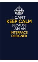 I Can't Keep Calm Because I Am An Interface Designer: Career journal, notebook and writing journal for encouraging men, women and kids. A framework for building your career.