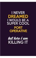 I Never Dreamed I Would Be A Super cool Port Operative But Here I Am Killing It: Career journal, notebook and writing journal for encouraging men, women and kids. A framework for building your career.