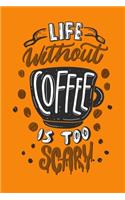 Life Without Coffee Is Too Scary: Journal Notebook Gift for Coffee Lovers