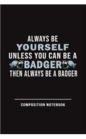 Always Be Yourself Unless Can Be A Badger Then Always Be A Badger Composition Notebook