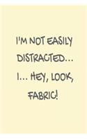 I'm Not Easily Distracted... I... Hey, Look, Fabric!