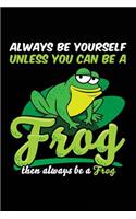 Always Be Yourself Unless You Can Be a Frog Then Always Be a Frog: Blank Lined Notebook Journal to Write in