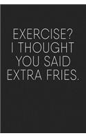 Exercise? I Thought You Said Extra Fries: A 6x9 Inch Matte Softcover Journal Notebook with 120 Blank Lined Pages and a Funny Gym Workout Cover Slogan
