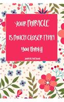 Your Miracle Is Much Closer Than You Think!! Journal Notebook