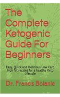 The Complete Ketogenic Guide For Beginners: Easy, Quick and Delicious Low Carb high fat recipes for a healthy Keto lifestyle