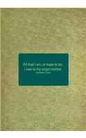 All That I Am, or Hope to Be, I Owe to My Angel Mother. Abraham Lincoln: 7x10 Abraham Lincoln Quote, Lined Notebook, Great Gift for Mom's Birthday and Mothers Day!