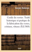 Guide du verrier. Traité historique et pratique de la fabrication des verres, cristaux, vitraux