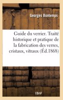 Guide Du Verrier. Traité Historique Et Pratique de la Fabrication Des Verres, Cristaux, Vitraux