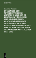 Ergebnisse Der Petrographischen Untersuchung Der Im Zentralen Tiën-Schan Und Dsungarischen Ala-Tau Während Der Saposchnikow'schen Expedition Im Sommer 1902 Von Dr. Max Friedrichsen Gesammelten Krystallinen Gesteine