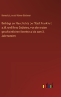 Beiträge zur Geschichte der Stadt Frankfurt a.M. und ihres Gebietes, von der ersten geschichtlichen Kenntniss bis zum X. Jahrhundert