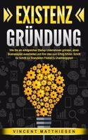 EXISTENZGRUNDUNG: Wie Sie ein erfolgreiches Startup Unternehmen grunden, einen Businessplan ausarbeiten und Ihre Idee zum Erfolg fuhren. Schritt fur Schritt zur finanziellen Freiheit & Unabhangigkeit