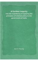 A Further Inquiry Into the Expediency of Applying the Principles of Colonial Policy to the Government of India