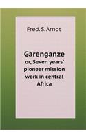 Garenganze or, Seven years' pioneer mission work in central Africa