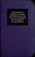Kirchenlied Und Volkslied: Geistliche Und Weltliche Lyrik Des 17. Und 18. Jahrhunderts Bis Auf Klopstock (German Edition)