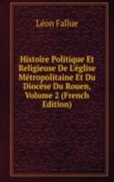 Histoire Politique Et Religieuse De L'eglise Metropolitaine Et Du Diocese Du Rouen, Volume 2 (French Edition)