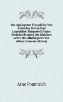 Des Apologeten Theophilus Von Antiochia Gottes-Und Logoslehre: Durgestellt Unter Berucksichtigung Der Gleichen Lehre Des Athenagoras Von Athen (German Edition)