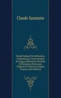 Claudii Salmasii De Hellenistica Commentarius: Controversiam De Lingua Hellenistica Decidens Et Plenissime Pertractans Originem Et Dialectos Linguae Graecae (Latin Edition)