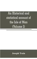 historical and statistical account of the Isle of Man, from the earliest times to the present date; with a view of its ancient laws, peculiar customs, and popular superstitions (Volume I)