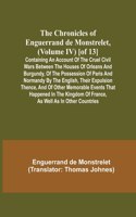 Chronicles of Enguerrand de Monstrelet, (Volume IV) [of 13]; Containing an account of the cruel civil wars between the houses of Orleans and Burgundy, of the possession of Paris and Normandy by the English, their expulsion thence, and of other memo