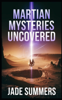 Martian Mysteries Uncovered: (77 Aliens, Ufos, and Cryptids: Unraveling the Unknown)