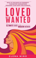 Loved and Wanted: The Ultimate Guide for the Modern Woman: Back to the roots of Femininity, Fascinating Womanhood, Designing your Happy Relationship