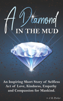 A Diamond in the Mud: An Inspiring Short Story of Selfless Act of Love, Kindness, Empathy, and Compassion for Mankind.
