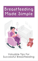 Breastfeeding Made Simple: Valuable Tips For Successful Breastfeeding: How To Produce More Milk For Their Babies