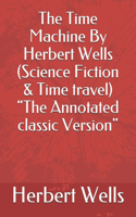 The Time Machine By Herbert Wells (Science Fiction & Time travel) "The Annotated classic Version"