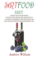 SirtFood DIET: Change Your Eating Habits, Activate Your Skinny Gene and Burn Fat! A Complete Beginner's Guide with Quick and Easy Delicious Recipes for Rapid Weigh