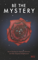 Be the Mystery: Secret Teachings for Spiritual Liberation and Fully Integrated Enlightenment