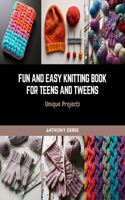 Fun and Easy Knitting Book for Teens and Tweens: Unique Projects