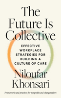 The Future Is Collective: Effective Workplace Strategies for Building a Culture of Care--Frameworks and Practices for Nonprofits and Changemakers