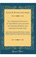 Illustrated Catalogue of the Denny Collection of Chinese, Korean and Japanese Antiquities: To Be Sold at Unrestricted Public Sale, in the Art Galleries of Samuel T. Freeman and Co., 1519-21 Chestnut Street, on the Afternoons Herein Stated