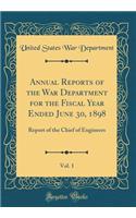 Annual Reports of the War Department for the Fiscal Year Ended June 30, 1898, Vol. 1: Report of the Chief of Engineers (Classic Reprint): Report of the Chief of Engineers (Classic Reprint)