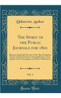 The Spirit of the Public Journals for 1801, Vol. 5: Being an Impartial Selection of the Most Exquisite Essays and Jeux d'Esprits, Principally Prose, That Appear in the Newspapers and Other Publications (Classic Reprint)