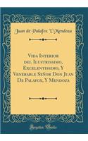 Vida Interior del Ilustrissimo, Excelentissimo, Y Venerable Señor Don Juan De Palafox, Y Mendoza (Classic Reprint)