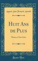 Huit Ans de Plus: Drame en Trois Actes (Classic Reprint)