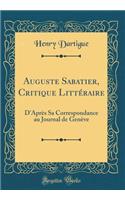 Auguste Sabatier, Critique Littéraire: D'Après Sa Correspondance au Journal de Genève (Classic Reprint)