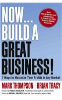 Now, Build a Great Business!: 7 Ways to Maximize Your Profits in Any Market: 7 Ways to Maximize Your Profits in Any Market