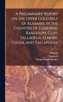 Preliminary Report on the Upper Gold Belt of Alabama, in the Counties of Cleburne, Randolph, Clay, Talladega, Elmore, Coosa, and Tallapoosa
