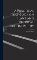 Practical Text-Book on Plane and Spherical Trigonometry