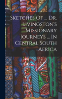 Sketches Of ... Dr. Livingston's Missionary Journeys ... In Central South Africa