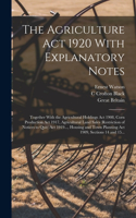 Agriculture Act 1920 With Explanatory Notes: Together With the Agricultural Holdings Act 1908, Corn Production Act 1917, Agricultural Land Sales (Restriction of Notices to Quit) Act 1919..., Ho