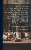 Viticulture and Viniculture in California. Statements and Extracts From Reports of the Board of State Viticultural Commissioners, Prepared Specially for Distribution at the New Orleans World's Fair, A.D. 1885