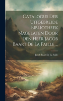 Catalogus Der Uitgebreide Bibliotheek Nagelaten Door Den Heer Jacob Baart De La Faille ...