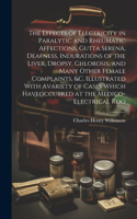 Effects of Electricity in Paralytic and Rheumatic Affections, Gutta Serena, Deafness, Indurations of the Liver, Dropsy, Chlorosis, and Many Other Female Complaints, &c. Illustrated With Avariety of Cases Which Haveoccurred at the Medico-Electrical