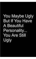 You Maybe Ugly But If You Have A Beautiful Personality You Are Still Ugly: Funny Journals College Ruled Line Notebook Best For Exercise, Journal Or Ideas To Jot Down Back To School And Use As A Gift