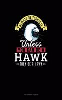 Always Be Yourself Unless You Can Be A Hawk Then Be A Hawk